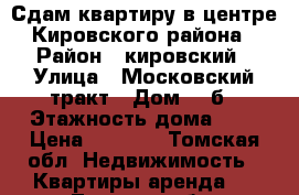 Сдам квартиру в центре Кировского района › Район ­ кировский › Улица ­ Московский тракт › Дом ­ 2б › Этажность дома ­ 2 › Цена ­ 6 500 - Томская обл. Недвижимость » Квартиры аренда   . Томская обл.